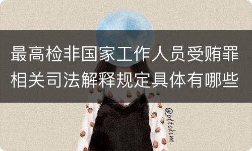 最高检非国家工作人员受贿罪相关司法解释规定具体有哪些主要内容