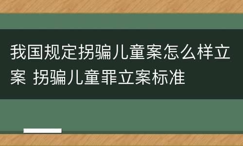 我国规定拐骗儿童案怎么样立案 拐骗儿童罪立案标准