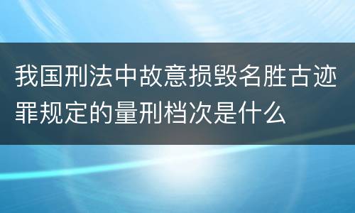我国刑法中故意损毁名胜古迹罪规定的量刑档次是什么