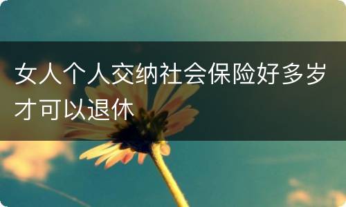 女人个人交纳社会保险好多岁才可以退休