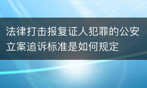 法律打击报复证人犯罪的公安立案追诉标准是如何规定