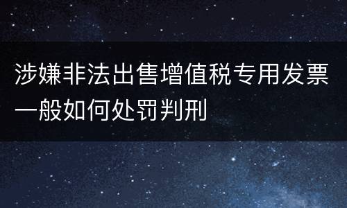涉嫌非法出售增值税专用发票一般如何处罚判刑