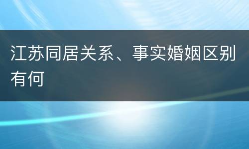 江苏同居关系、事实婚姻区别有何