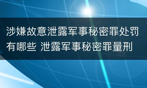 涉嫌故意泄露军事秘密罪处罚有哪些 泄露军事秘密罪量刑