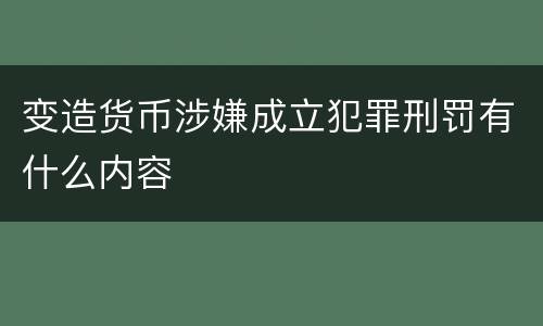 变造货币涉嫌成立犯罪刑罚有什么内容