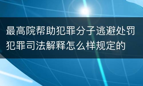 最高院帮助犯罪分子逃避处罚犯罪司法解释怎么样规定的