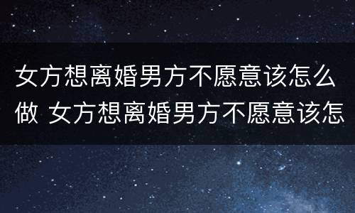 女方想离婚男方不愿意该怎么做 女方想离婚男方不愿意该怎么做没有结婚证