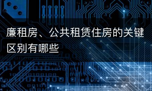 廉租房、公共租赁住房的关键区别有哪些