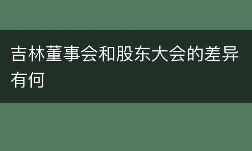 吉林董事会和股东大会的差异有何