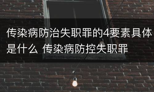 传染病防治失职罪的4要素具体是什么 传染病防控失职罪