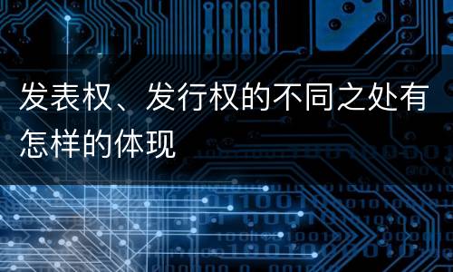 发表权、发行权的不同之处有怎样的体现