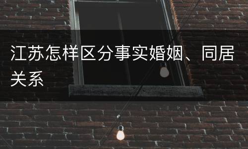 江苏怎样区分事实婚姻、同居关系