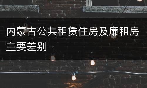 内蒙古公共租赁住房及廉租房主要差别