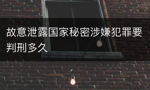 故意泄露国家秘密涉嫌犯罪要判刑多久