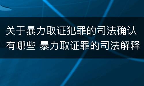 关于暴力取证犯罪的司法确认有哪些 暴力取证罪的司法解释