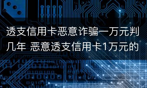 透支信用卡恶意诈骗一万元判几年 恶意透支信用卡1万元的量刑标准