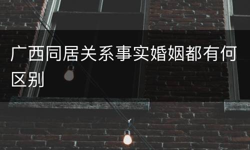 广西同居关系事实婚姻都有何区别