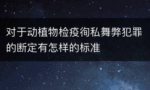 对于动植物检疫徇私舞弊犯罪的断定有怎样的标准