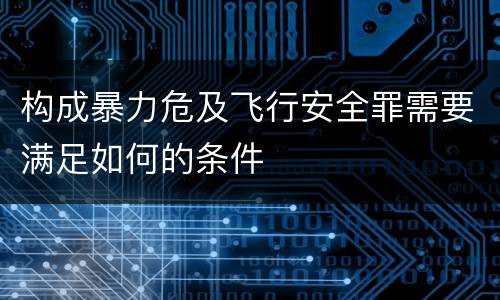 构成暴力危及飞行安全罪需要满足如何的条件