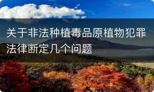 关于非法种植毒品原植物犯罪法律断定几个问题