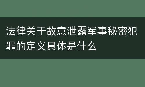 法律关于故意泄露军事秘密犯罪的定义具体是什么