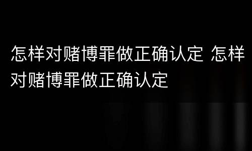 怎样对赌博罪做正确认定 怎样对赌博罪做正确认定