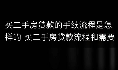 买二手房贷款的手续流程是怎样的 买二手房贷款流程和需要的手续?