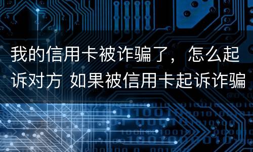 我的信用卡被诈骗了，怎么起诉对方 如果被信用卡起诉诈骗还不起怎么办