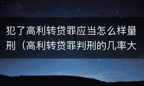 犯了高利转贷罪应当怎么样量刑（高利转贷罪判刑的几率大吗）
