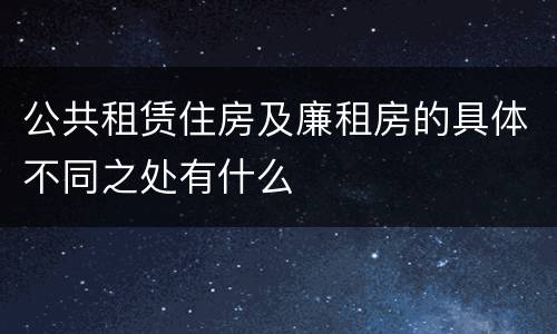 公共租赁住房及廉租房的具体不同之处有什么