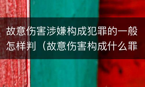 故意伤害涉嫌构成犯罪的一般怎样判（故意伤害构成什么罪）