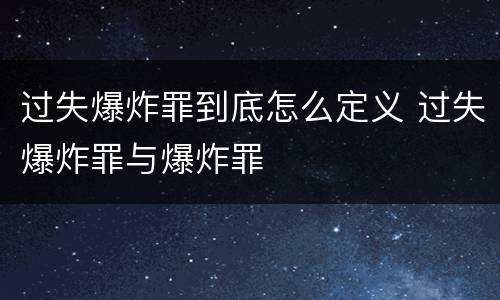 过失爆炸罪到底怎么定义 过失爆炸罪与爆炸罪