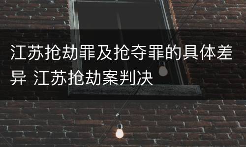 江苏抢劫罪及抢夺罪的具体差异 江苏抢劫案判决