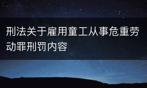 刑法关于雇用童工从事危重劳动罪刑罚内容
