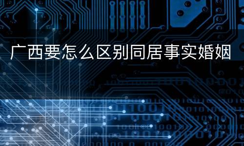 广西要怎么区别同居事实婚姻