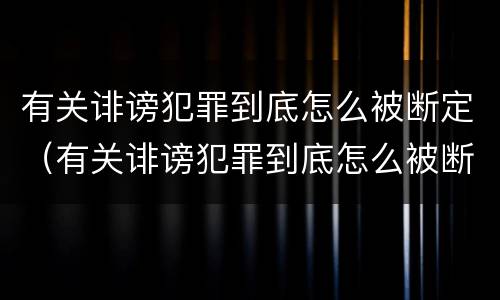 有关诽谤犯罪到底怎么被断定（有关诽谤犯罪到底怎么被断定的）