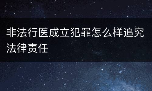 非法行医成立犯罪怎么样追究法律责任