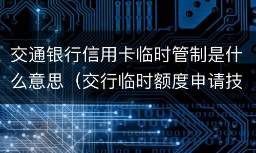 交通银行信用卡临时管制是什么意思（交行临时额度申请技巧）