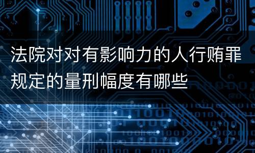 法院对对有影响力的人行贿罪规定的量刑幅度有哪些