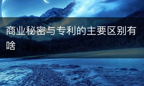 商业秘密与专利的主要区别有啥