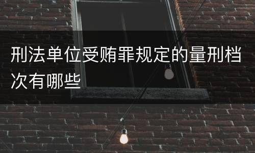 刑法单位受贿罪规定的量刑档次有哪些