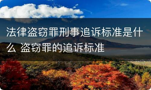 法律盗窃罪刑事追诉标准是什么 盗窃罪的追诉标准