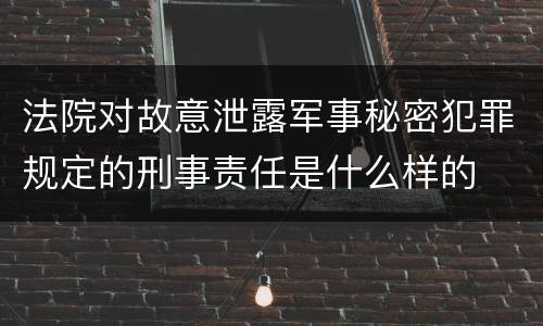 法院对故意泄露军事秘密犯罪规定的刑事责任是什么样的