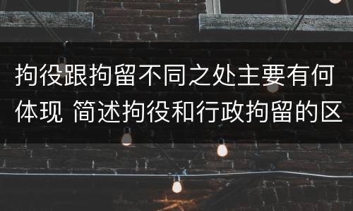 拘役跟拘留不同之处主要有何体现 简述拘役和行政拘留的区别