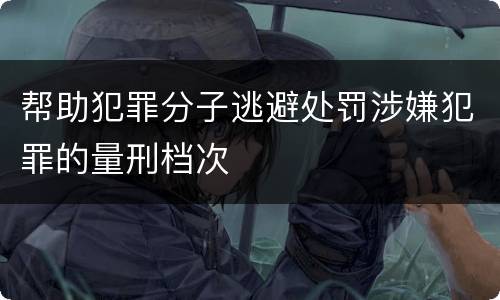 帮助犯罪分子逃避处罚涉嫌犯罪的量刑档次