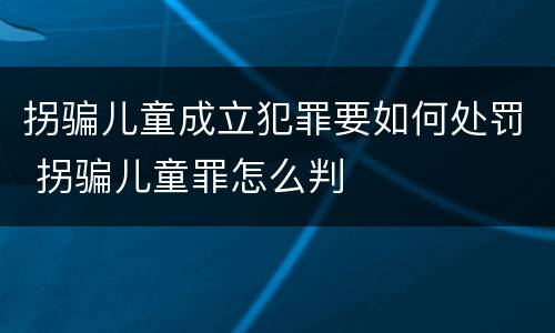 拐骗儿童成立犯罪要如何处罚 拐骗儿童罪怎么判