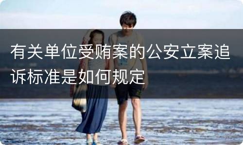 有关单位受贿案的公安立案追诉标准是如何规定