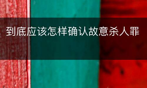 到底应该怎样确认故意杀人罪