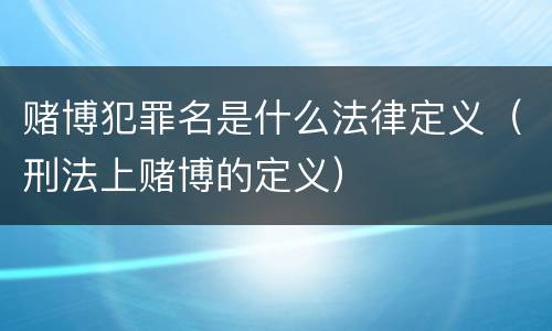 赌博犯罪名是什么法律定义（刑法上赌博的定义）