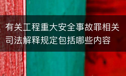 有关工程重大安全事故罪相关司法解释规定包括哪些内容